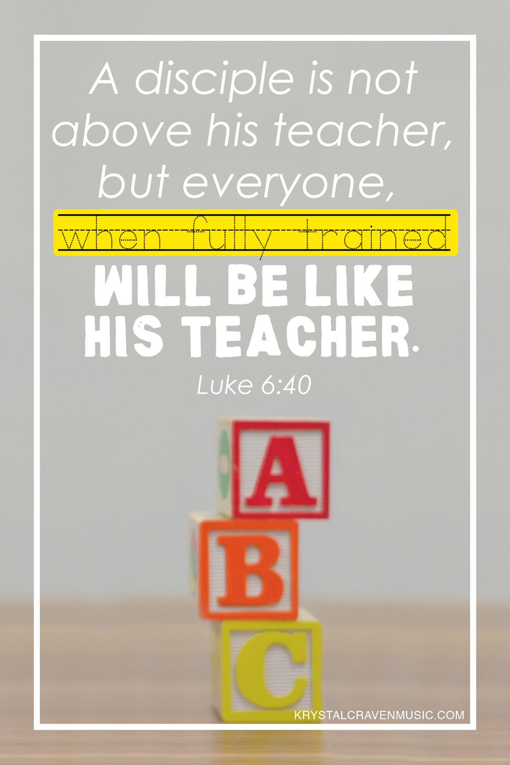 The bible verse Luke 6:40 "A disciple is not above his teacher, but everyone, when fully trained, will be like his teacher" overlaying a desk with ABC blocks on it.