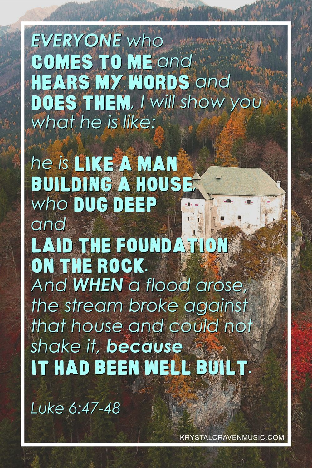 The Bible verse text of "Everyone who comes to me and hears my words and does them, I will show you what he is like: he is like a man building a house who dug deep and laid the foundation on the rock. And when a flood arose, the stream broke against that house and could not shake it because it had been well built. Luke 6:47-48" overlaying a home built on the side of a mountain terrain with the foundation blending into the rock on which its built.