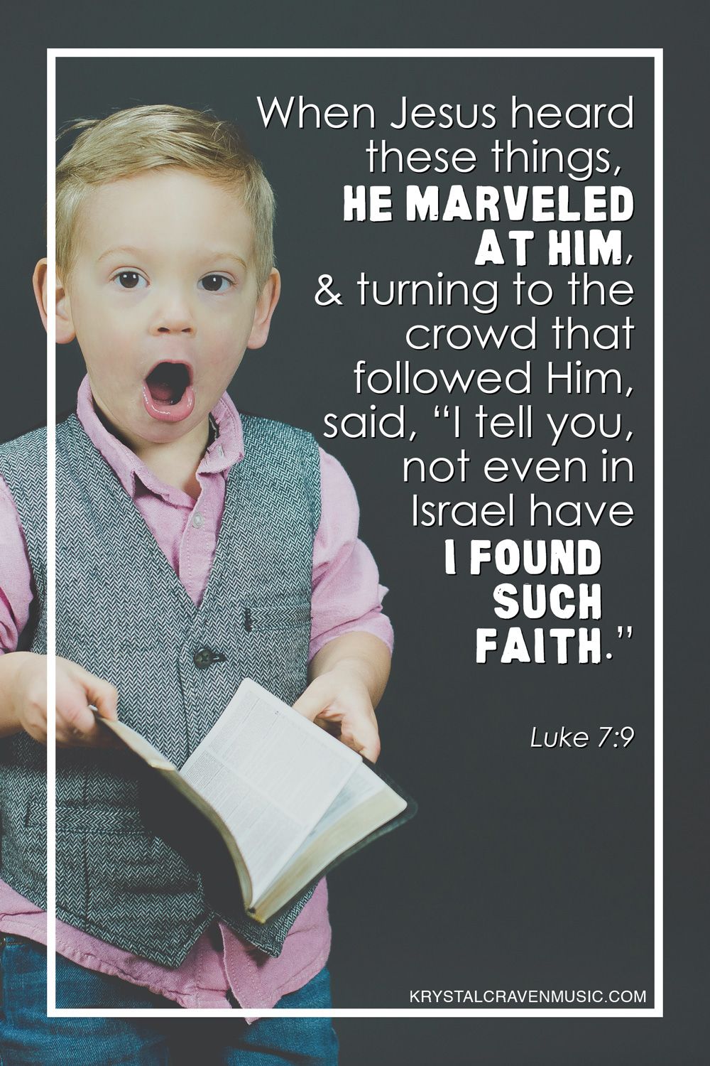 Bible verse text from Luke 7:9 of "When Jesus heard these things, He marveled at him, and turning to the crowd that followed Him, said, "I tell you, not even in Israel have I found such faith." The verse is overlaying a little boy with a marveled look on his face holding an open bible in his hands with a black background.