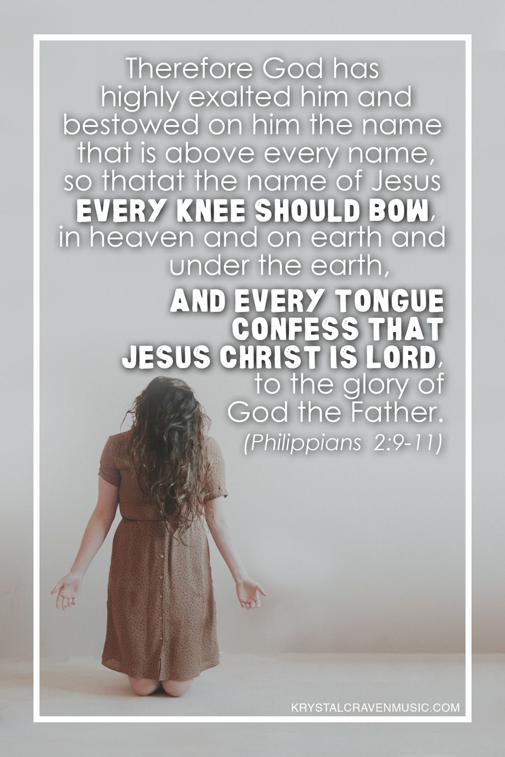 The Bible verse text from Philippians 2:9-11 "Therefore God has highly exalted him and bestowed on him the name that is above every name, so that at the name of Jesus every knee should bow, in heaven and on earth and under the earth, and every tongue confess that Jesus Christ is Lord, to the glory of God the Father" overlaying a woman in a brown dress with her head bowed and her hair covering her face as she's on her knees and holding her open hands out to her sides.