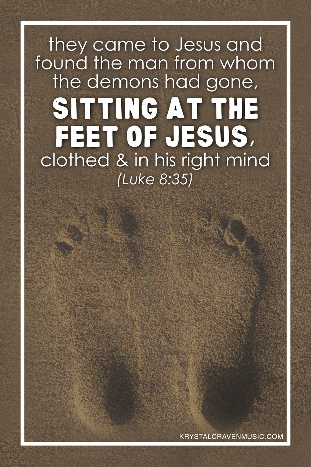 The bible verse text of "they came to Jesus and found the man from whom the demons had gone, sitting at the feet of Jesus, clothed and in his right mind" overlaying feet prints in sand.