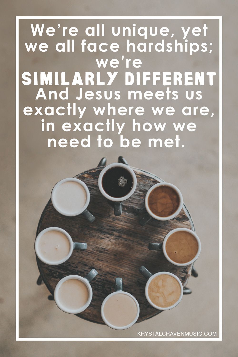 The text "We're all unique, yet we all face hardships; we're similarly different. Jesus meets us exactly where we are in exactly how we need to be met". The text is overlaying a top down picture of eight coffee cups filled with coffee, ranging from black to varying levels of creamer with each cup.