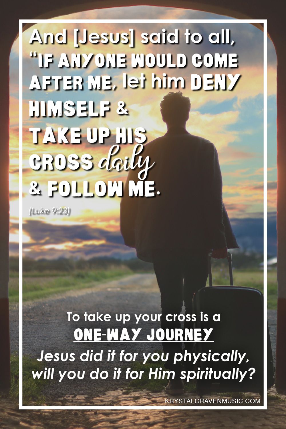 The Bible Verse text from Luke 9:23, "And Jesus said to all, if anyone would come after me, let him deny himself and take up his cross daily and follow me." Text beneath that says, "To take up your cross is a one-way journey. Jesus did it for you physically, will you do it for Him spiritually?" All text is overlaying the silhouette of a person with a suitcase walking through an open archway. There is a beautiful sky view of the sun setting in the distance.