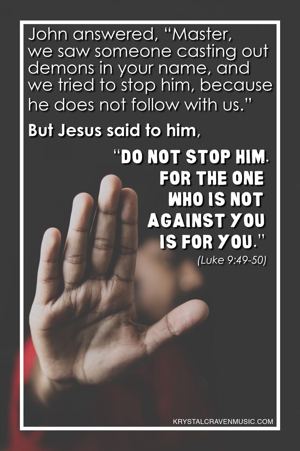 The Bible verse text from Luke 9:49-50, "John answered, “Master, we saw someone casting out demons in your name, and we tried to stop him, because he does not follow with us.” But Jesus said to him, “Do not stop him, for the one who is not against you is for you.”" in white text on a dark background. The text wraps an out of focus man holding his hand up in a stop gesture, the hand is in focus.
