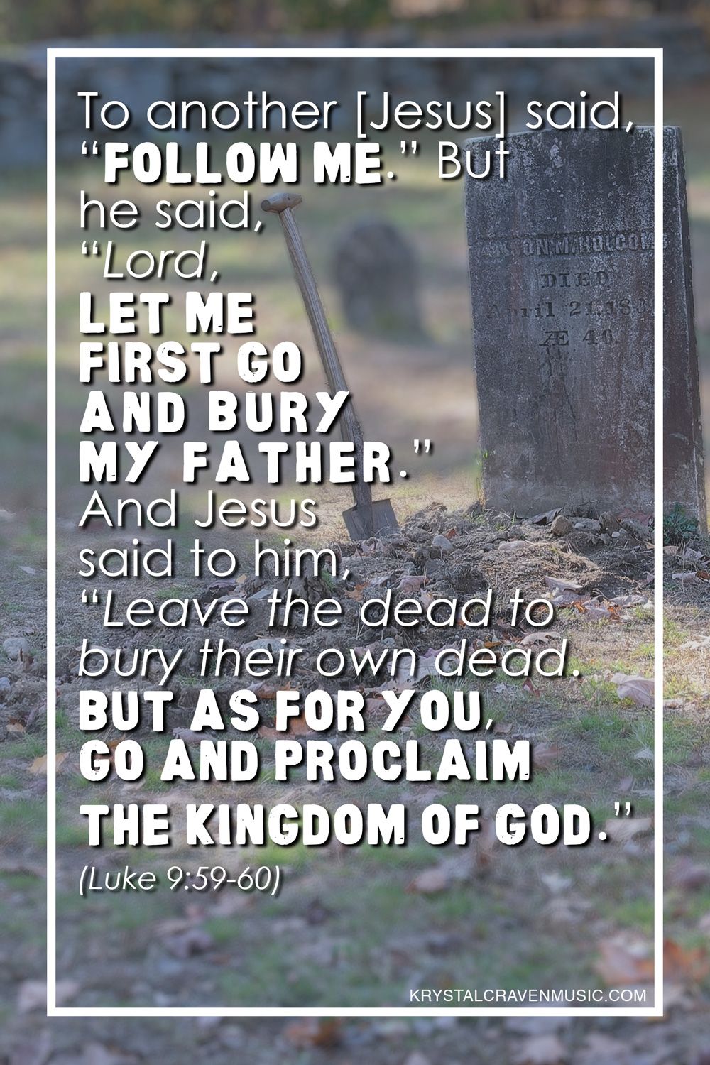 The Bible verse text from Luke 9:59-60: "To another [Jesus] said, “Follow me.” But he said, “Lord, let me first go and bury my father.” And Jesus said to him, “Leave the dead to bury their own dead. But as for you, go and proclaim the kingdom of God.”" This scripture is overlaying a a gravestone with disturbed dirt and a shovel sticking out of the ground.