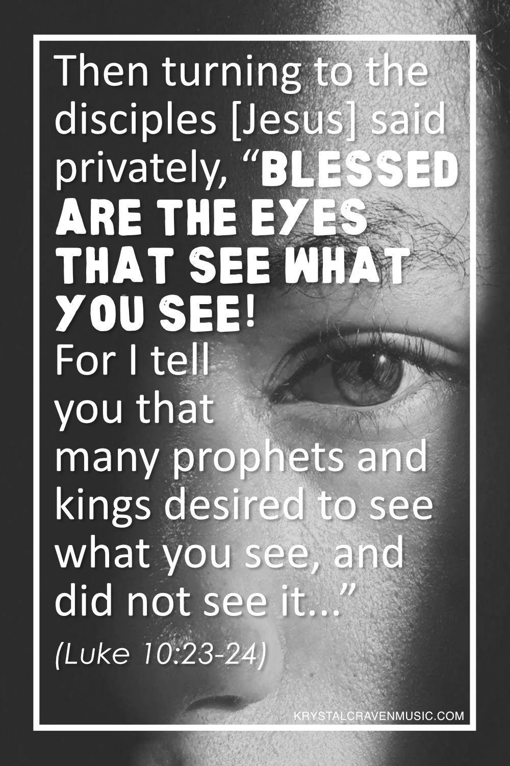 The text from Luke 10:23-24 "Then turning to the disciples [Jesus] said privately, “Blessed are the eyes that see what you see! For I tell you that many prophets and kings desired to see what you see, and did not see it...”" in a white font overlaying a person's face heavily shadowed, except for a sliver of light revealing the area around the left eye.