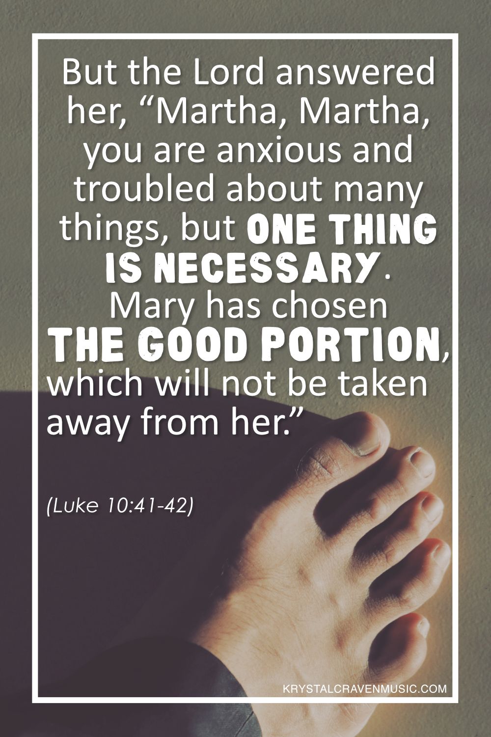 The text from Luke 10:41-42 "But the Lord answered her, “Martha, Martha, you are anxious and troubled about many things, but one thing is necessary. Mary has chosen the good portion, which will not be taken away from her.”" in a white font overlaying a photo taken from the perspective of a person looking at their right foot.