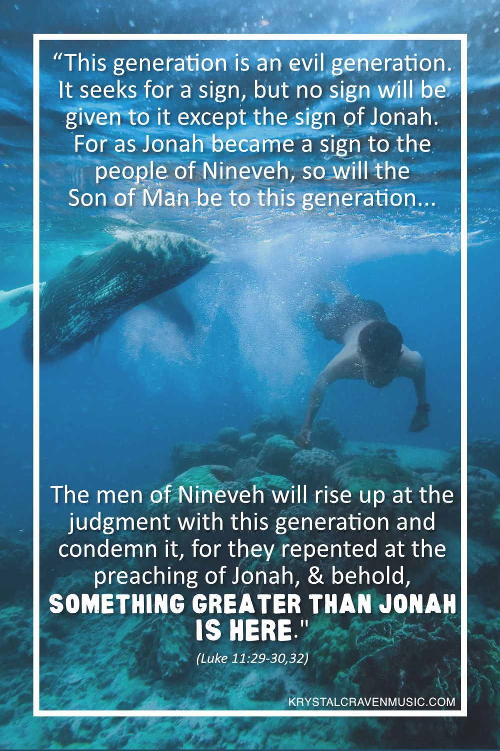 The text from Luke 11:29-30,32 "“This generation is an evil generation. It seeks for a sign, but no sign will be given to it except the sign of Jonah. For as Jonah became a sign to the people of Nineveh, so will the Son of Man be to this generation... The men of Nineveh will rise up at the judgment with this generation and condemn it, for they repented at the preaching of Jonah, and behold, something greater than Jonah is here." overlaying a man swimming underwater near coral with a whale in the background.