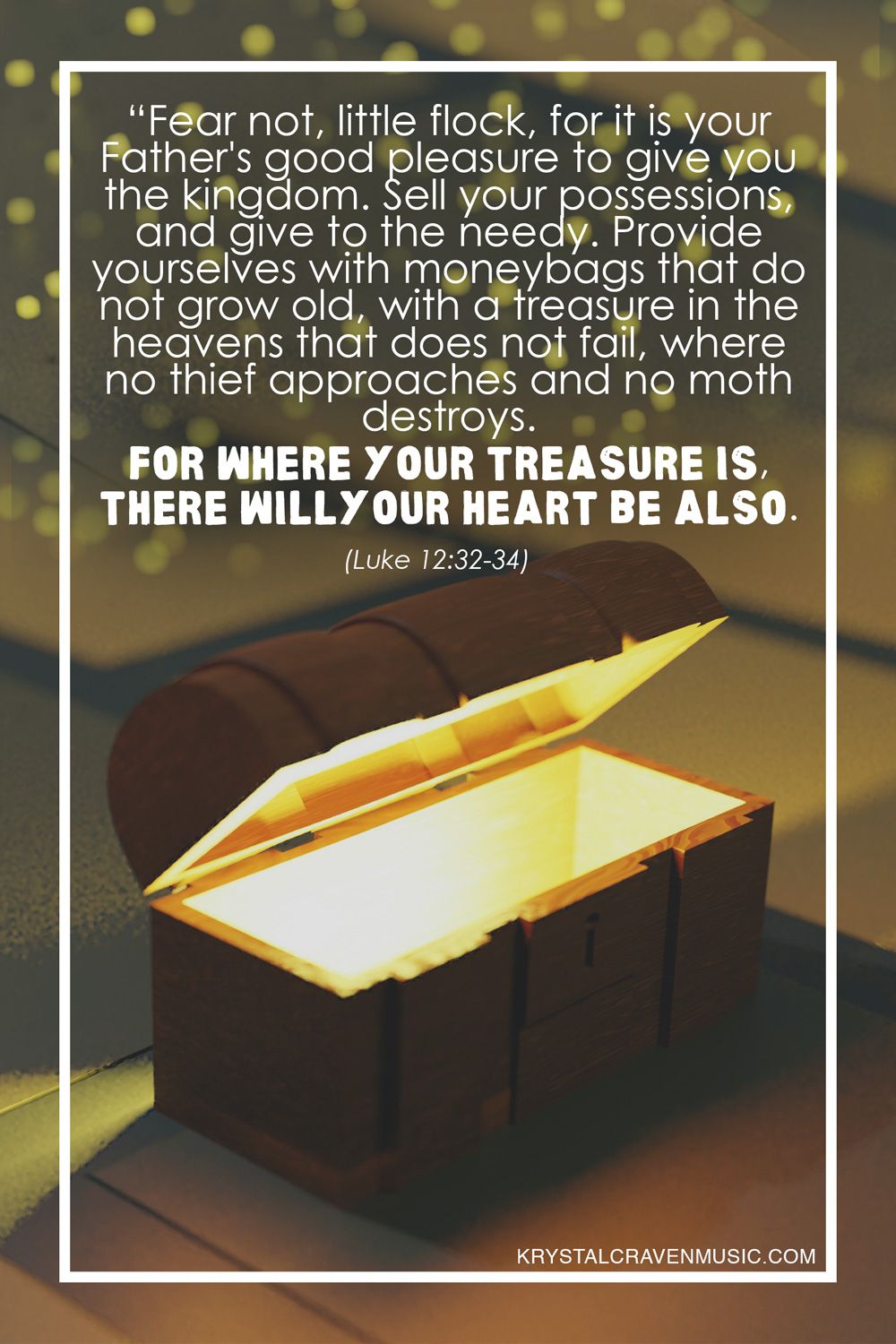 The text from Luke 12:32-34 "Fear not, little flock, for it is your Father's good pleasure to give you the kingdom. Sell your possessions, and give to the needy. Provide yourselves with moneybags that do not grow old, with a treasure in the heavens that does not fail, where no thief approaches and no moth destroys. For where your treasure is, there will your heart be also." over a chest propped open with a light glowing inside it.