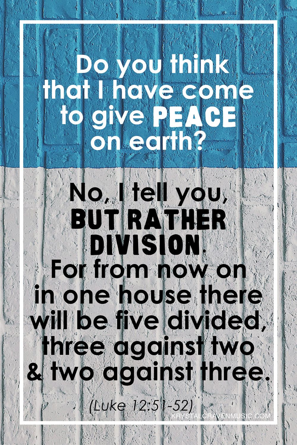 The text from Luke 12:51-52 "Do you think that I have come to give peace on earth? No, I tell you, but rather division. For from now on in one house there will be five divided, three against two and two against three." over a brick wall painted blue on the top and white on the bottom.