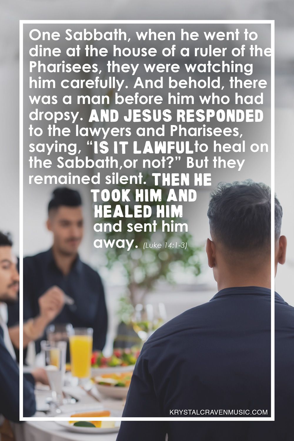 The text from Luke 14:1-3 "One Sabbath, when he went to dine at the house of a ruler of the Pharisees, they were watching him carefully. And behold, there was a man before him who had dropsy. And Jesus responded to the lawyers and Pharisees, saying, “Is it lawful to heal on the Sabbath, or not?” But they remained silent. Then he took him and healed him and sent him away." over a picture of the back of a man sitting at a table with other men.