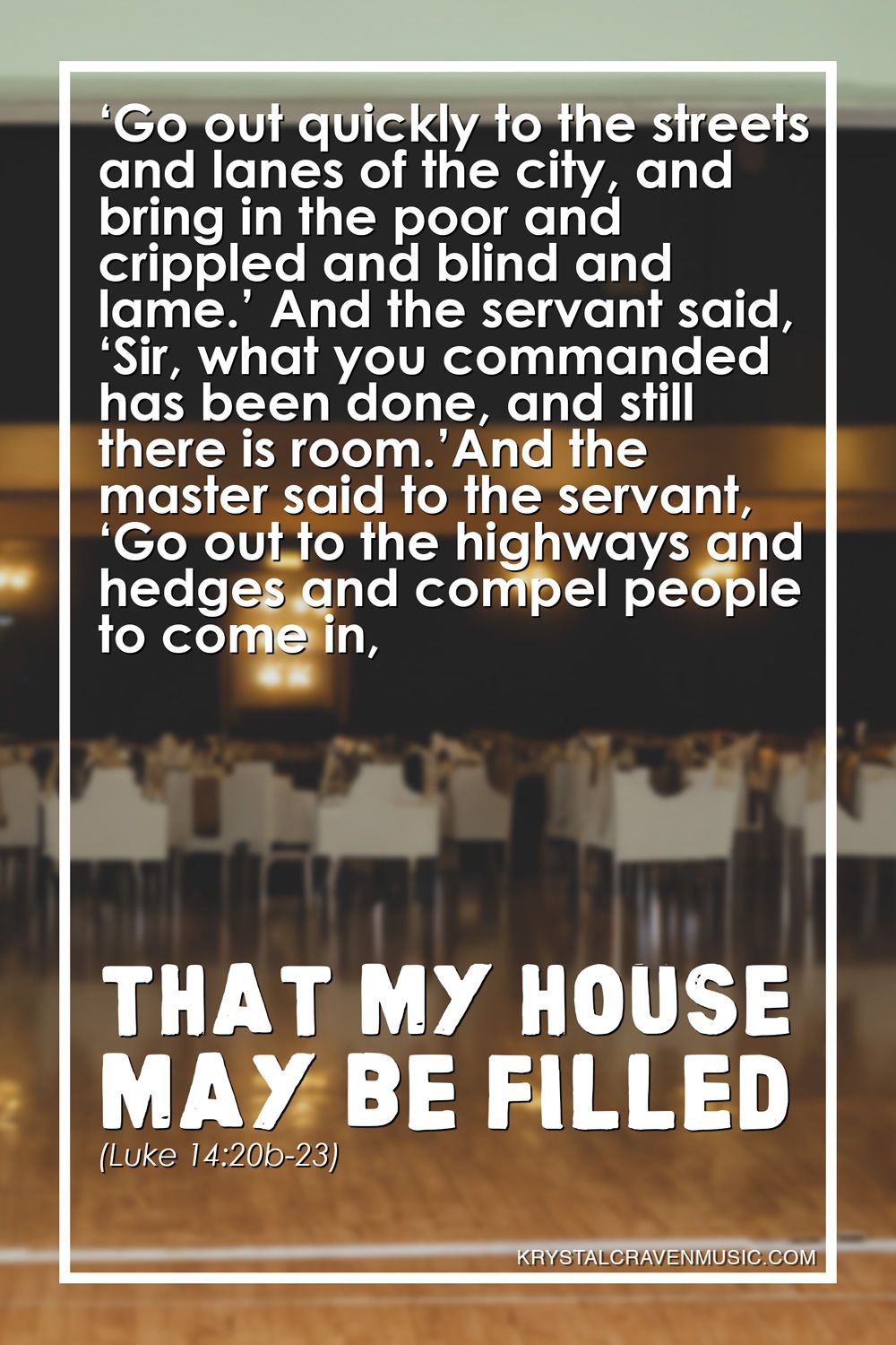 The text from Luke 14:20b-23 that reads "‘Go out quickly to the streets and lanes of the city, and bring in the poor and crippled and blind and lame.’ And the servant said, ‘Sir, what you commanded has been done, and still there is room.’ And the master said to the servant, ‘Go out to the highways and hedges and compel people to come in, that my house may be filled." over a doorway opening into a banquet hall with tables set and chairs empty.