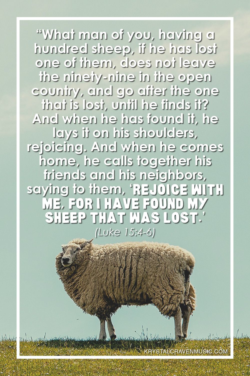 The text from Luke 15:4-6 that reads "“What man of you, having a hundred sheep, if he has lost one of them, does not leave the ninety-nine in the open country, and go after the one that is lost, until he finds it? And when he has found it, he lays it on his shoulders, rejoicing. And when he comes home, he calls together his friends and his neighbors, saying to them, ‘Rejoice with me, for I have found my sheep that was lost.’" over a sheep standing in a field with overgrown and matted wool.