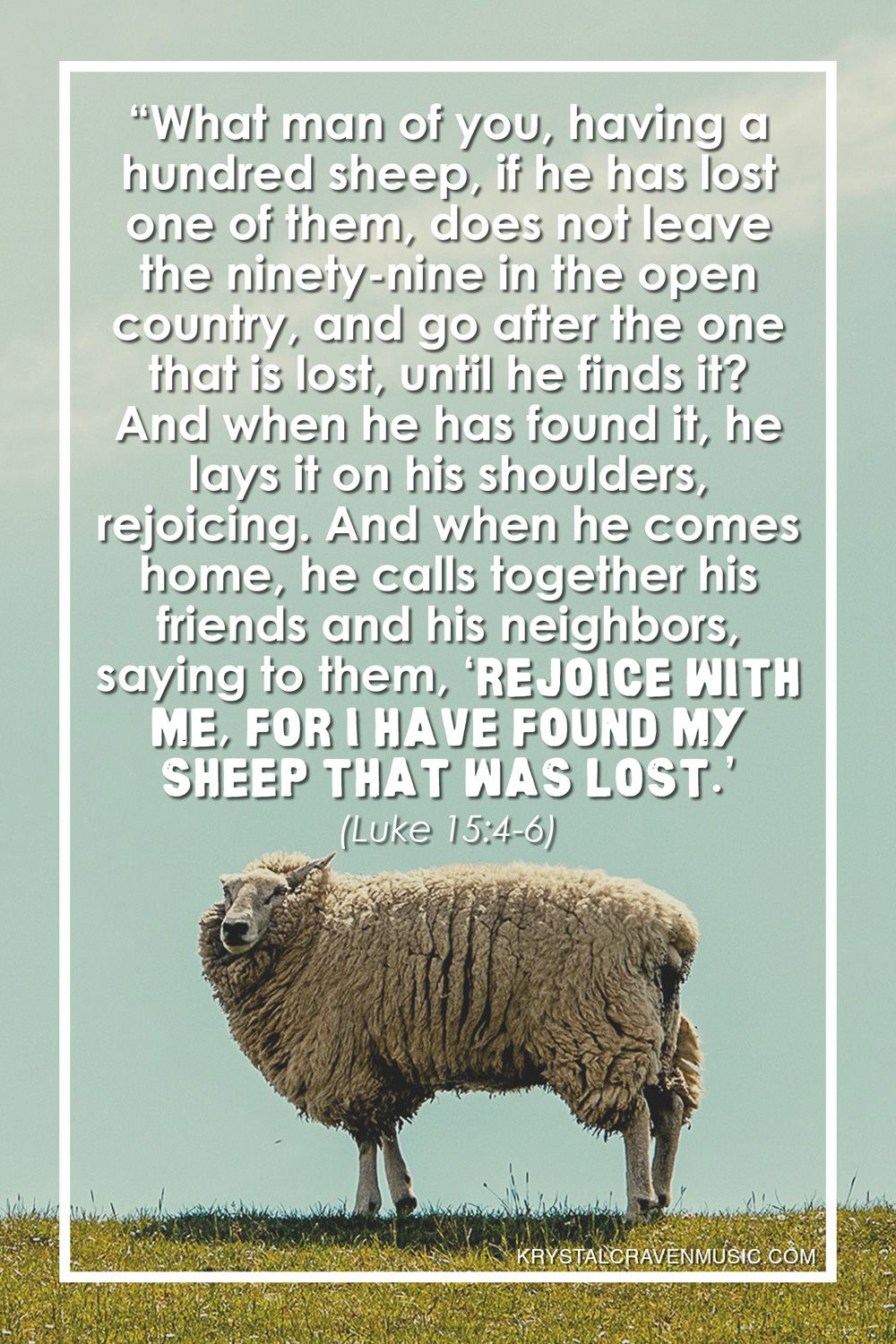 The text from Luke 15:4-6 that reads "“What man of you, having a hundred sheep, if he has lost one of them, does not leave the ninety-nine in the open country, and go after the one that is lost, until he finds it? And when he has found it, he lays it on his shoulders, rejoicing. And when he comes home, he calls together his friends and his neighbors, saying to them, ‘Rejoice with me, for I have found my sheep that was lost.’" over a sheep standing in a field with overgrown and matted wool.