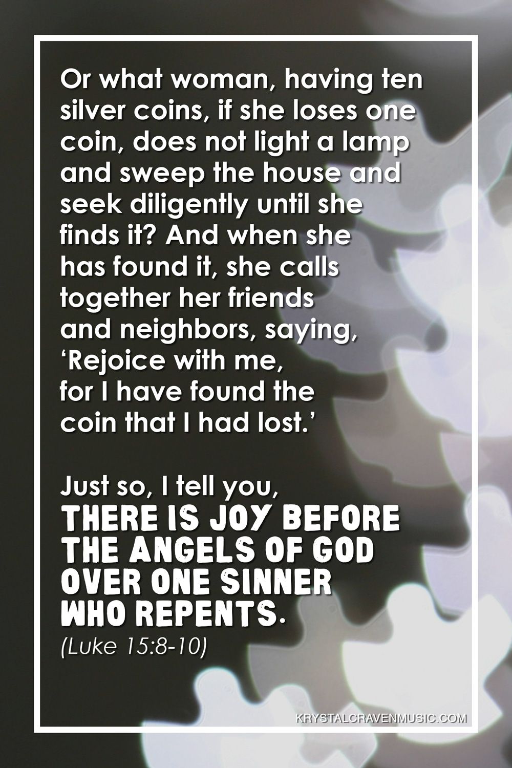 The text from Luke 15:8-10 that reads "Or what woman, having ten silver coins, if she loses one coin, does not light a lamp and sweep the house and seek diligently until she finds it? And when she has found it, she calls together her friends and neighbors, saying, ‘Rejoice with me, for I have found the coin that I had lost.’ Just so, I tell you, there is joy before the angels of God over one sinner who repents." over an ambiguous image with many oddly shaped out of focus light artifacts that looks somewhat like angels.
