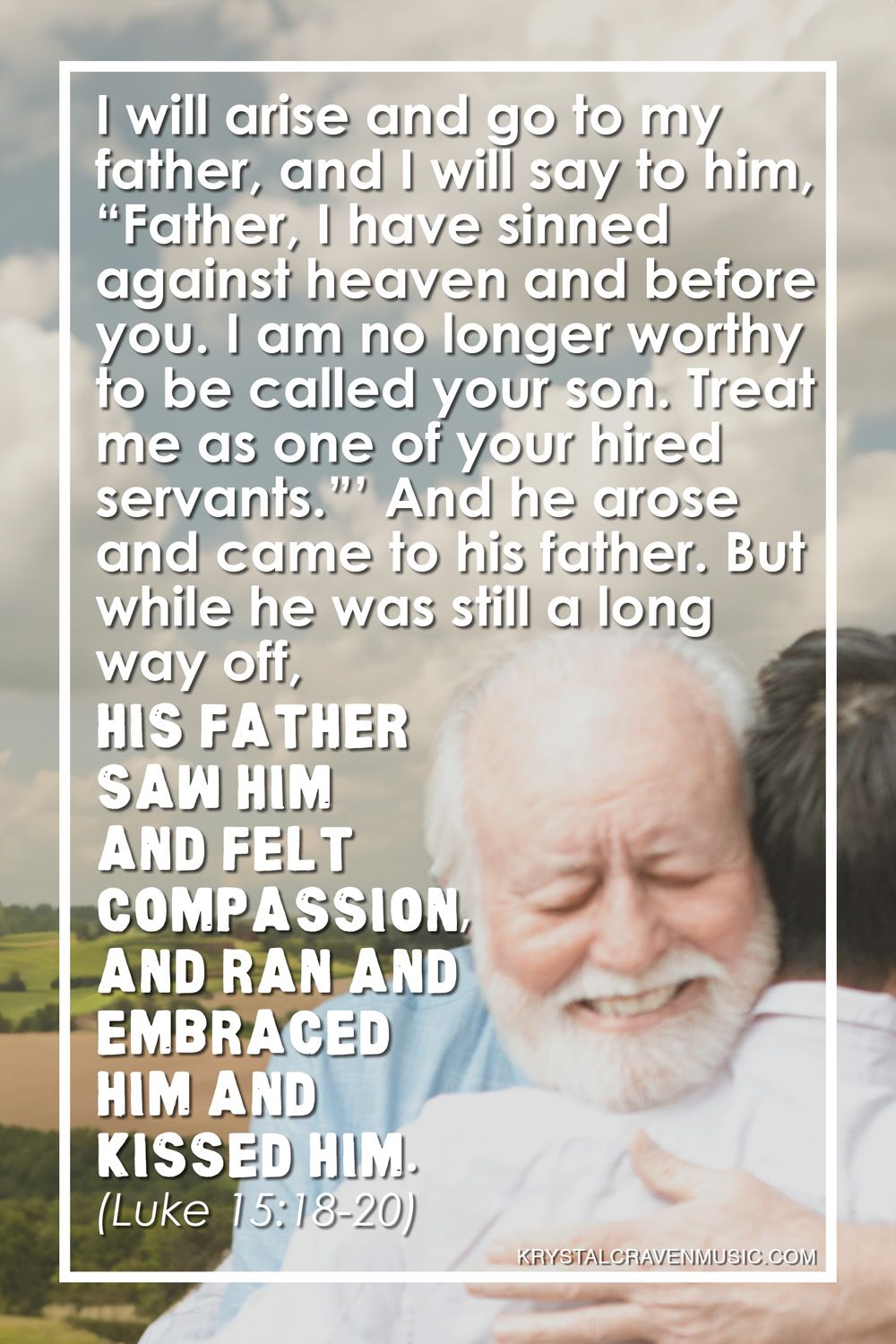 The text from Luke 15:18-20 that reads "I will arise and go to my father, and I will say to him, “Father, I have sinned against heaven and before you. I am no longer worthy to be called your son. Treat me as one of your hired servants.”’ And he arose and came to his father. But while he was still a long way off, his father saw him and felt compassion, and ran and embraced him and kissed him." over a photo of an older man joyfully embracing a younger man with his back towards the camera.