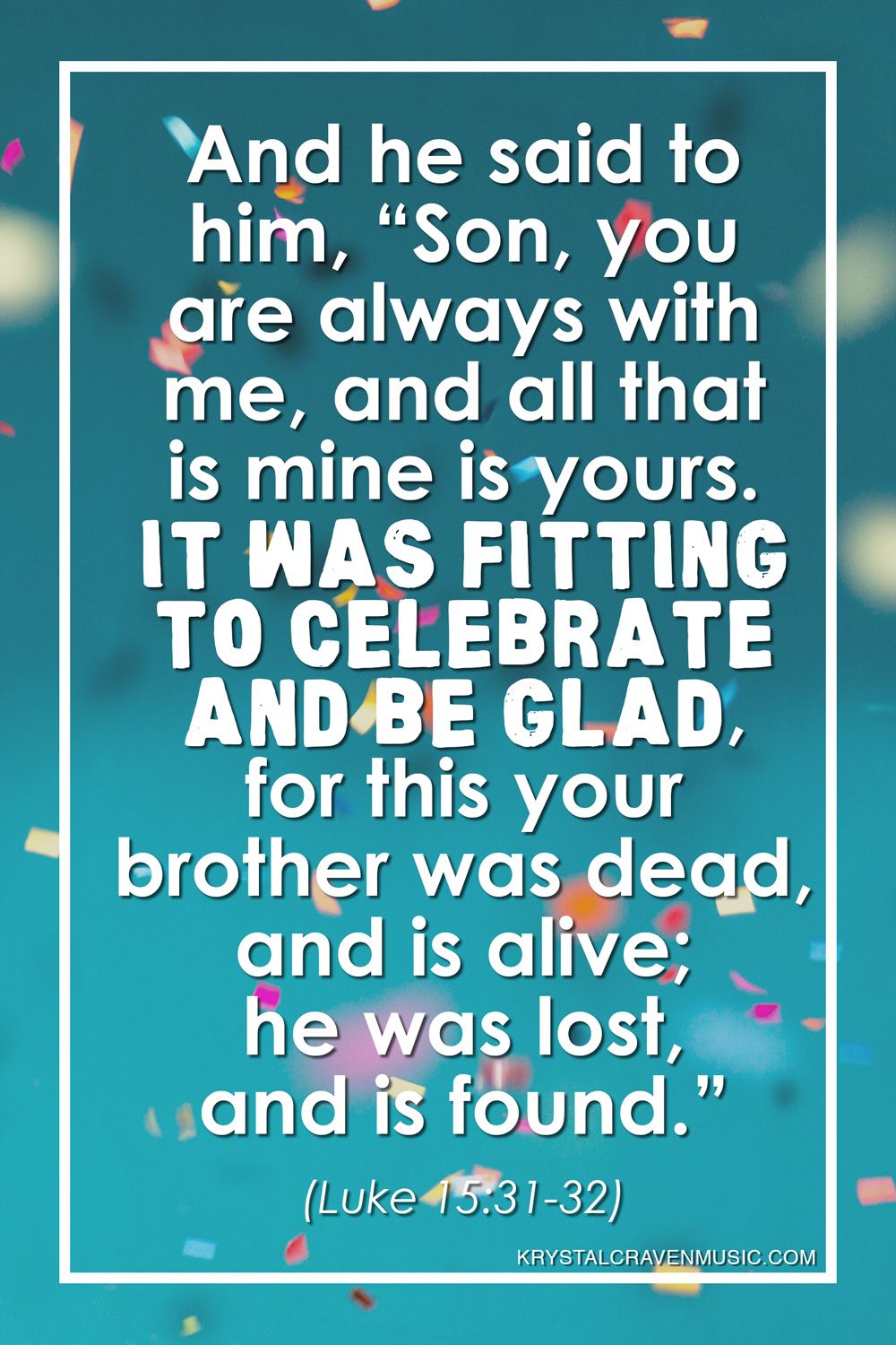 The text from Luke 15:31-32 that reads "And he said to him, ‘Son, you are always with me, and all that is mine is yours. It was fitting to celebrate and be glad, for this your brother was dead, and is alive; he was lost, and is found.’" over a teal background with confetti falling.