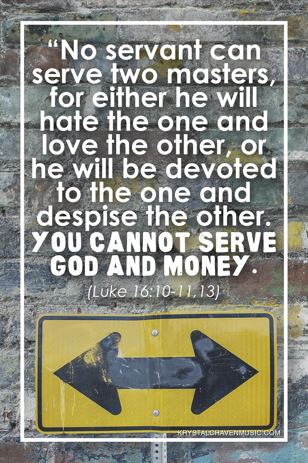 The text from Luke 16:10-11,13 that reads "No servant can serve two masters, for either he will hate the one and love the other, or he will be devoted to the one and despise the other. You cannot serve God and money." over a brick wall with a yellow street sign with an arrow that points to the left and to the right.