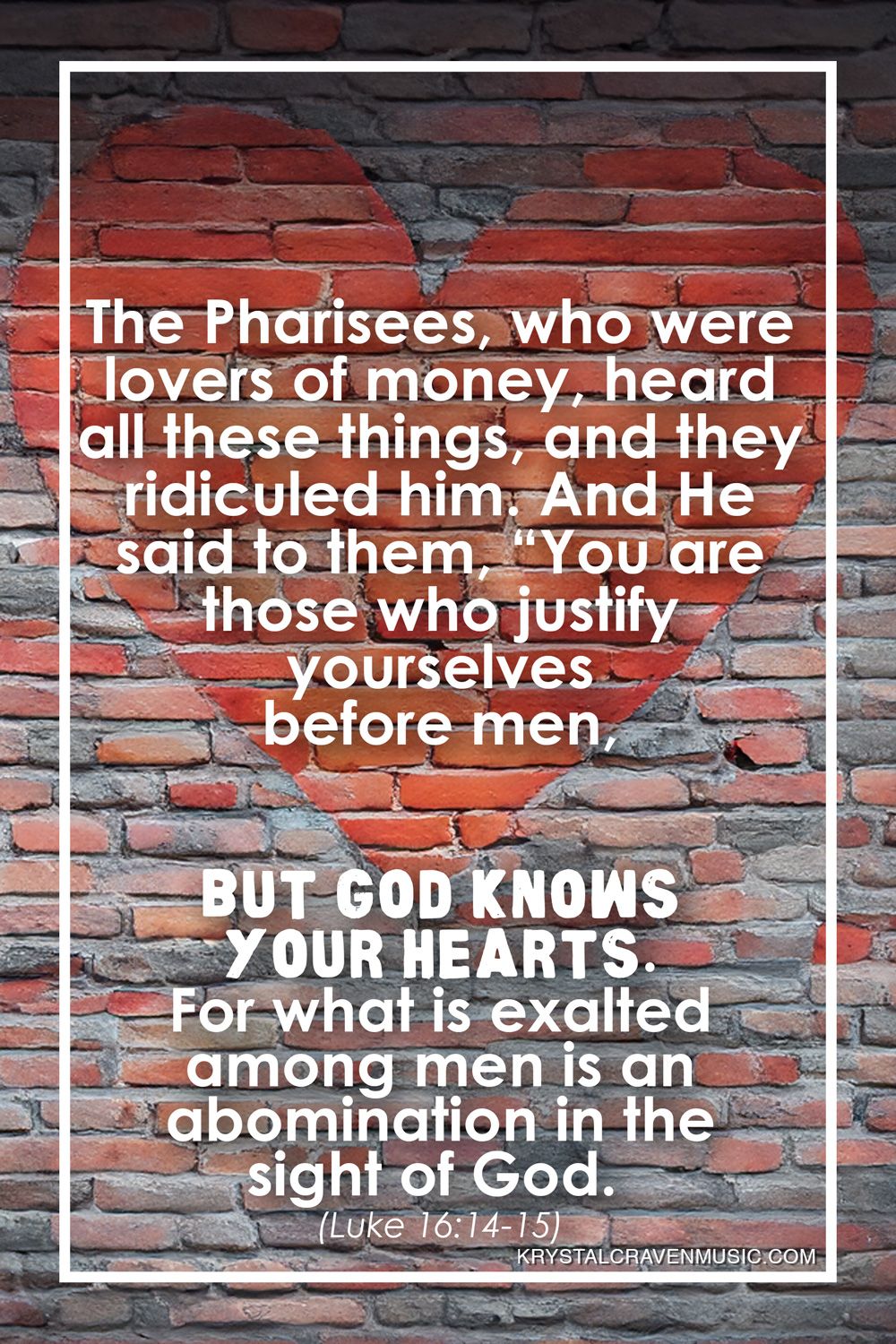 The text from Luke 16:14-15 that reads "The Pharisees, who were lovers of money, heard all these things, and they ridiculed him. And he said to them, “You are those who justify yourselves before men, but God knows your hearts. For what is exalted among men is an abomination in the sight of God." over a brick wall with a heart painted on it in red.