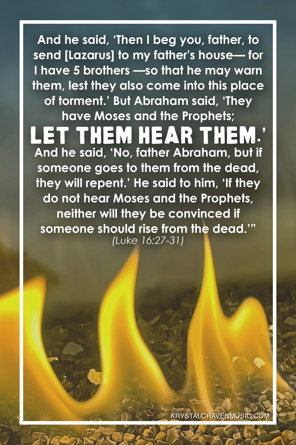 The text from Luke 16:27-31 that reads "And he said, ‘Then I beg you, father, to send him to my father's house— for I have five brothers—so that he may warn them, lest they also come into this place of torment.’ But Abraham said, ‘They have Moses and the Prophets; let them hear them.’ And he said, ‘No, father Abraham, but if someone goes to them from the dead, they will repent.’ He said to him, ‘If they do not hear Moses and the Prophets, neither will they be convinced if someone should rise from the dead.’”" over a closeup of the flames of a gas firepit.