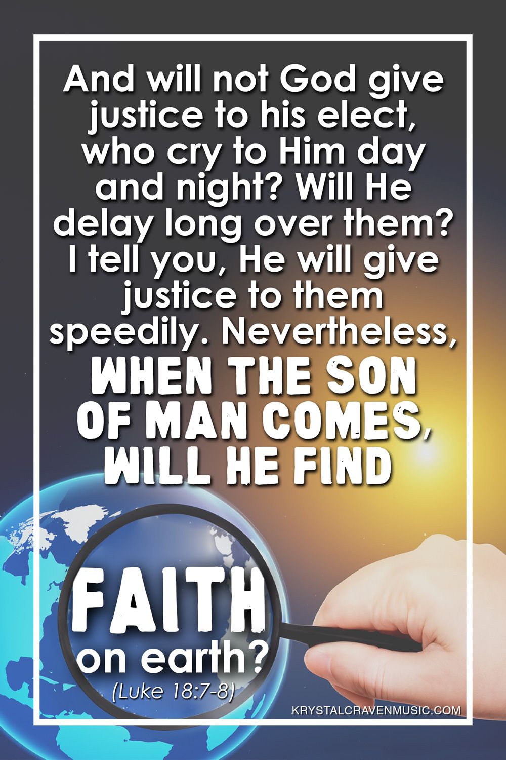 The text from Luke 18:7-8 "And will not God give justice to his elect, who cry to him day and night? Will he delay long over them? I tell you, he will give justice to them speedily. Nevertheless, when the Son of Man comes, will he find faith on earth?" over a globe showing the earth with a mangifying glass held over it.