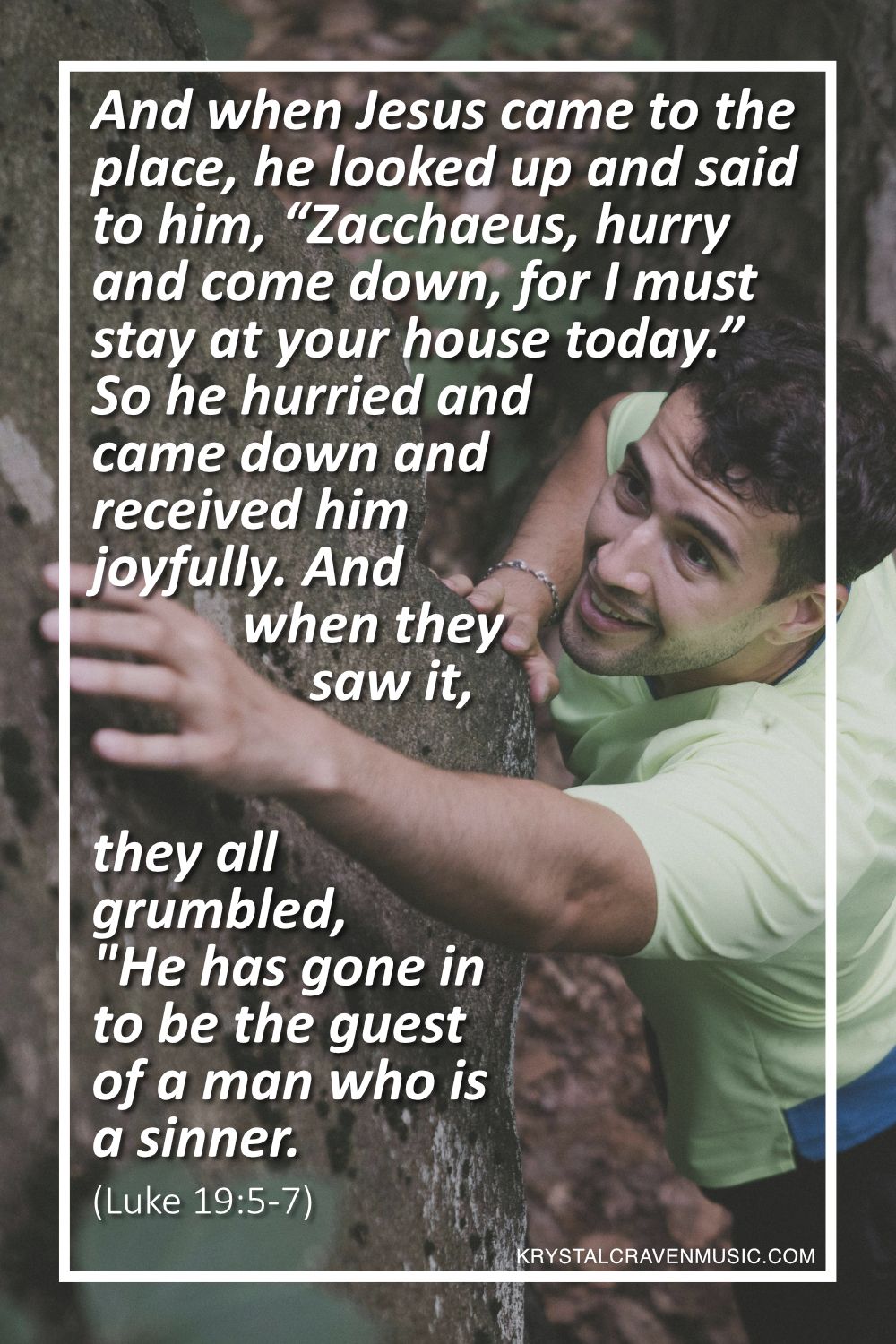 The text from Luke 19:5-7 which says "And when Jesus came to the place, he looked up and said to him, “Zacchaeus, hurry and come down, for I must stay at your house today.” So he hurried and came down and received him joyfully. And when they saw it, they all grumbled, “He has gone in to be the guest of a man who is a sinner.”" over a man climbing a tree.