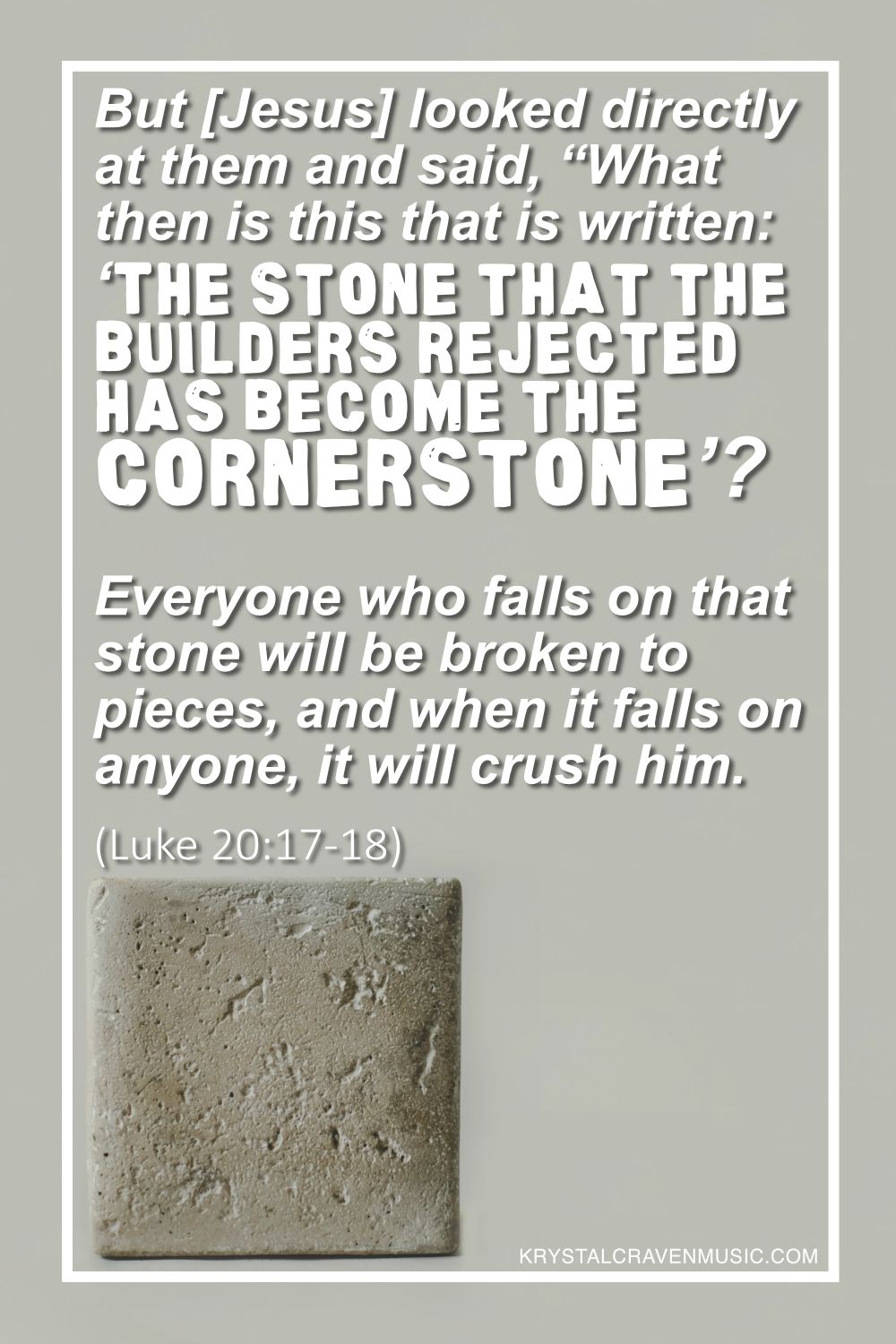 A stone block with the text above it: "But [Jesus] looked directly at them and said, “What then is this that is written: “‘The stone that the builders rejected has become the cornerstone’? Everyone who falls on that stone will be broken to pieces, and when it falls on anyone, it will crush him."