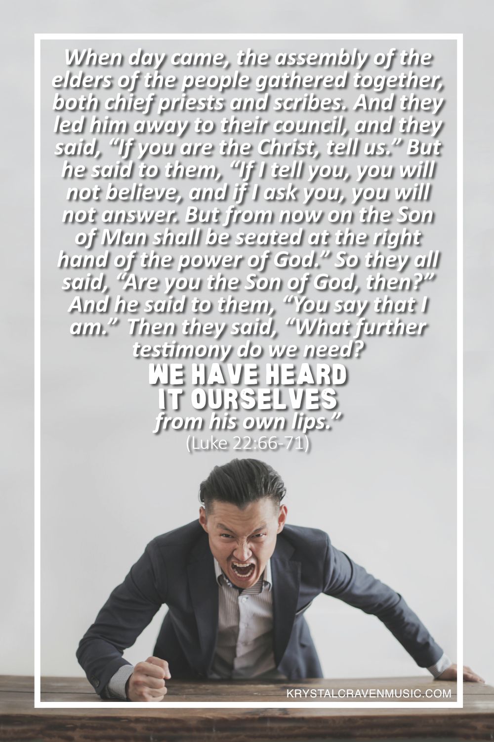 A man in a suit aggressively bending over a table with a clenched fist on the table and his face contorted in rage with the words from Luke 22:66-71 "When day came, the assembly of the elders of the people gathered together, both chief priests and scribes. And they led him away to their council, and they said, “If you are the Christ, tell us.” But he said to them, “If I tell you, you will not believe, and if I ask you, you will not answer. But from now on the Son of Man shall be seated at the right hand of the power of God.” So they all said, “Are you the Son of God, then?” And he said to them, “You say that I am.” Then they said, “What further testimony do we need? We have heard it ourselves from his own lips.”" overlaying the image.