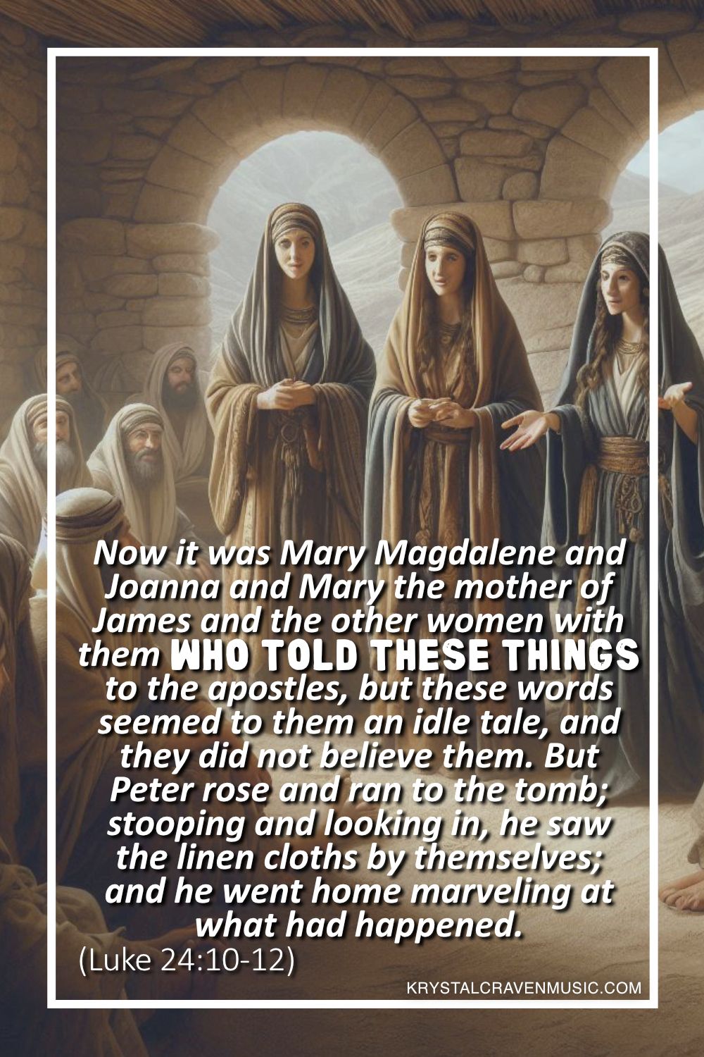 An image of three women standing and speaking in the midst of many men sitting and listening. Overlaying the image are the words "Now it was Mary Magdalene and Joanna and Mary the mother of James and the other women with them who told these things to the apostles, but these words seemed to them an idle tale, and they did not believe them. But Peter rose and ran to the tomb; stooping and looking in, he saw the linen cloths by themselves; and he went home marveling at what had happened. (Luke 24:10-12)".