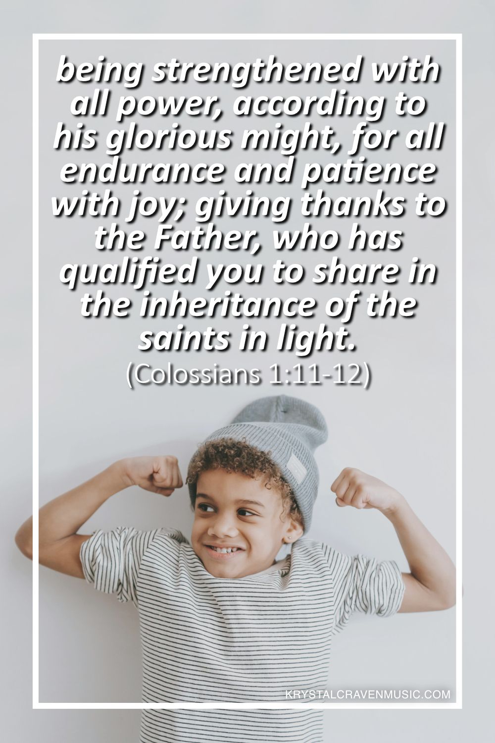 An image of a young boy wearing a beanie and striped shirt flexing his arms. Overlaying the image are the words "being strengthened with all power, according to his glorious might, for all endurance and patience with joy; giving thanks to the Father, who has qualified you to share in the inheritance of the saints in light. (Colossians 1:11-12)".