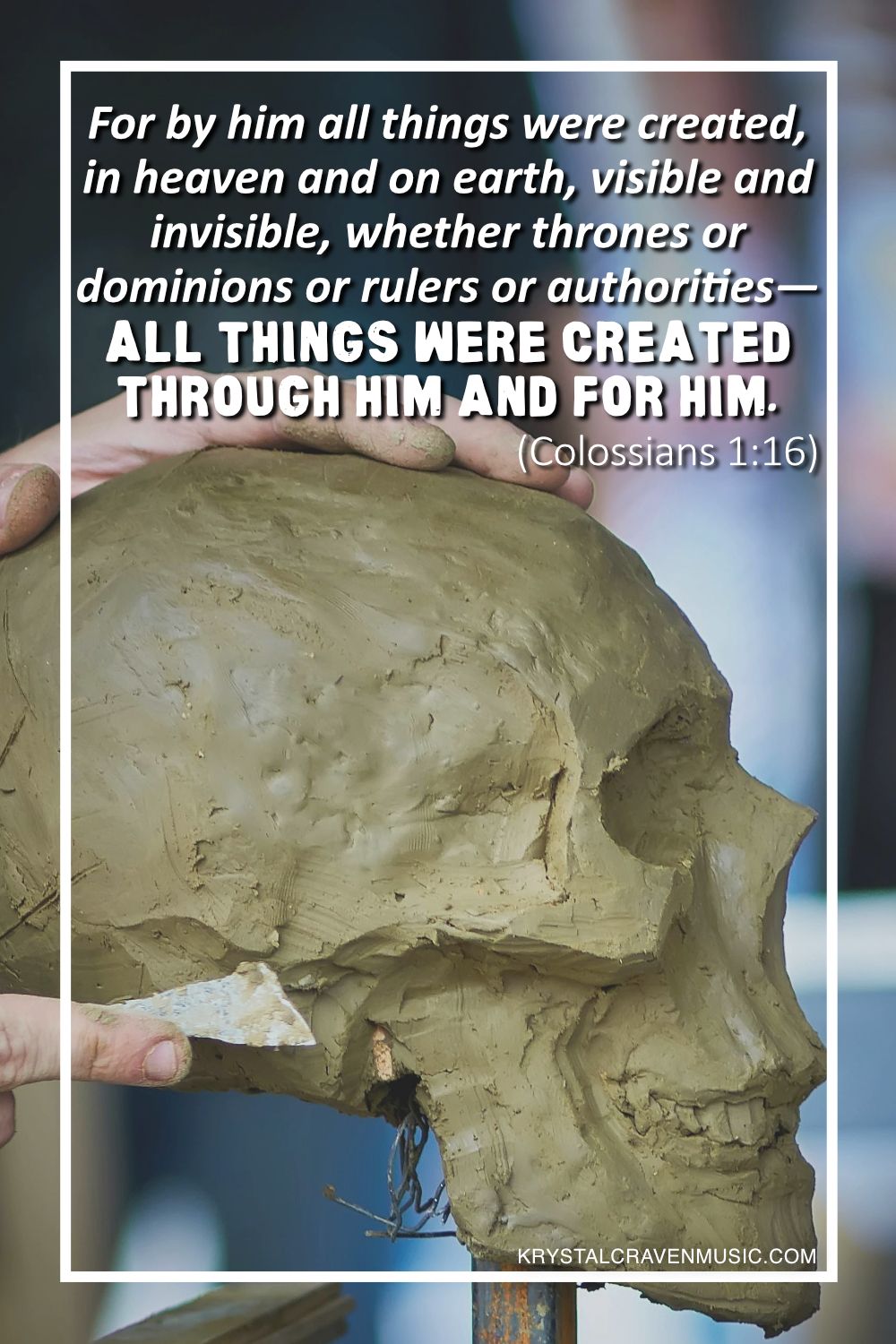 An image of a hand using a metal tool to shape clay. Overlaying the image are the words "For by him all things were created, in heaven and on earth, visible and invisible, whether thrones or dominions or rulers or authorities—all things were created through him and for him. (Colossians 1:16)".