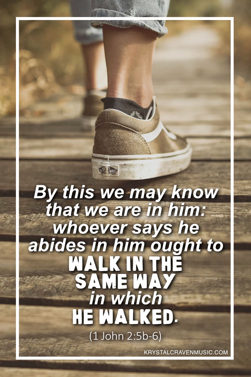 Feet of a person walking on a narrow wooden pathway steping forward. Overlaying the image are the words "By this we may know that we are in him: whoever says he abides in him ought to walk in the same way in which he walked. (1 John 2:5b-6)".