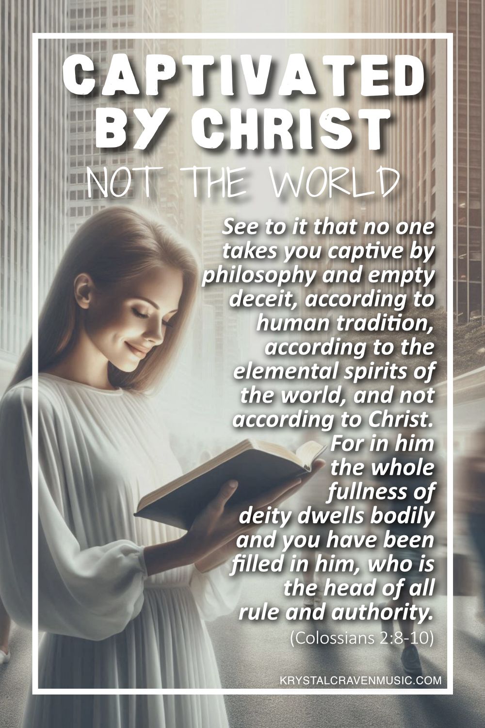 A woman looking at a Bible dressed in a white garment with her face lit by light emanating from the Bible. Around her is a city scene with motion blurred people walking around her. Overlaying the image are the words "Captivated by Christ, Not the World - See to it that no one takes you captive by philosophy and empty deceit, according to human tradition, according to the elemental spirits of the world, and not according to Christ. For in him the whole fullness of deity dwells bodily, and you have been filled in him, who is the head of all rule and authority. (Colossians 2:8-10)".
