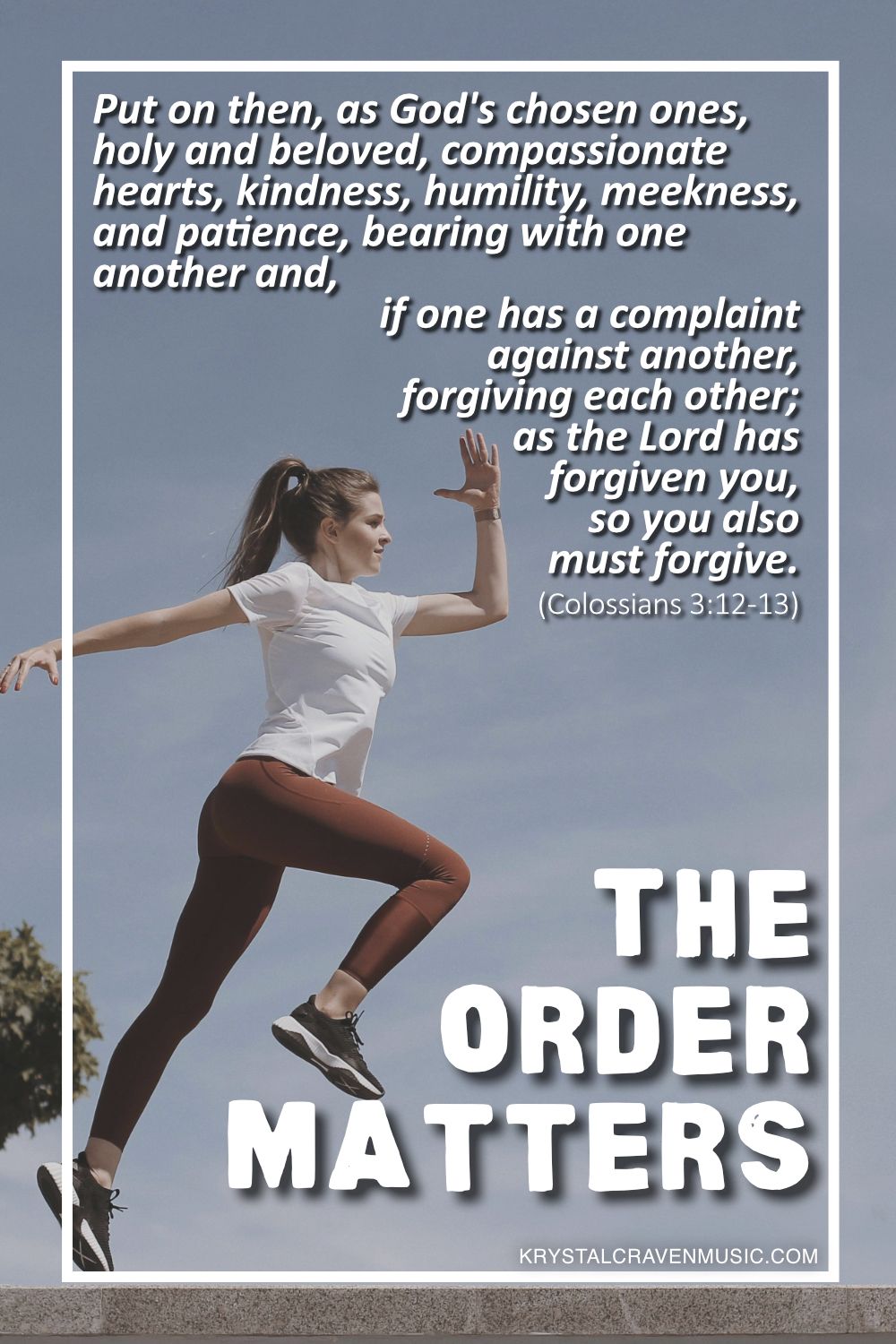 A woman is running and jumping with her foot pressing on the letter "M" of the word "Matters" in the stacked text "The Order Matters". Overlaying the image are the words "Put on then, as God's chosen ones, holy and beloved, compassionate hearts, kindness, humility, meekness, and patience, bearing with one another and, if one has a complaint against another, forgiving each other; as the Lord has forgiven you, so you also must forgive. (Colossians 3:12-13)".