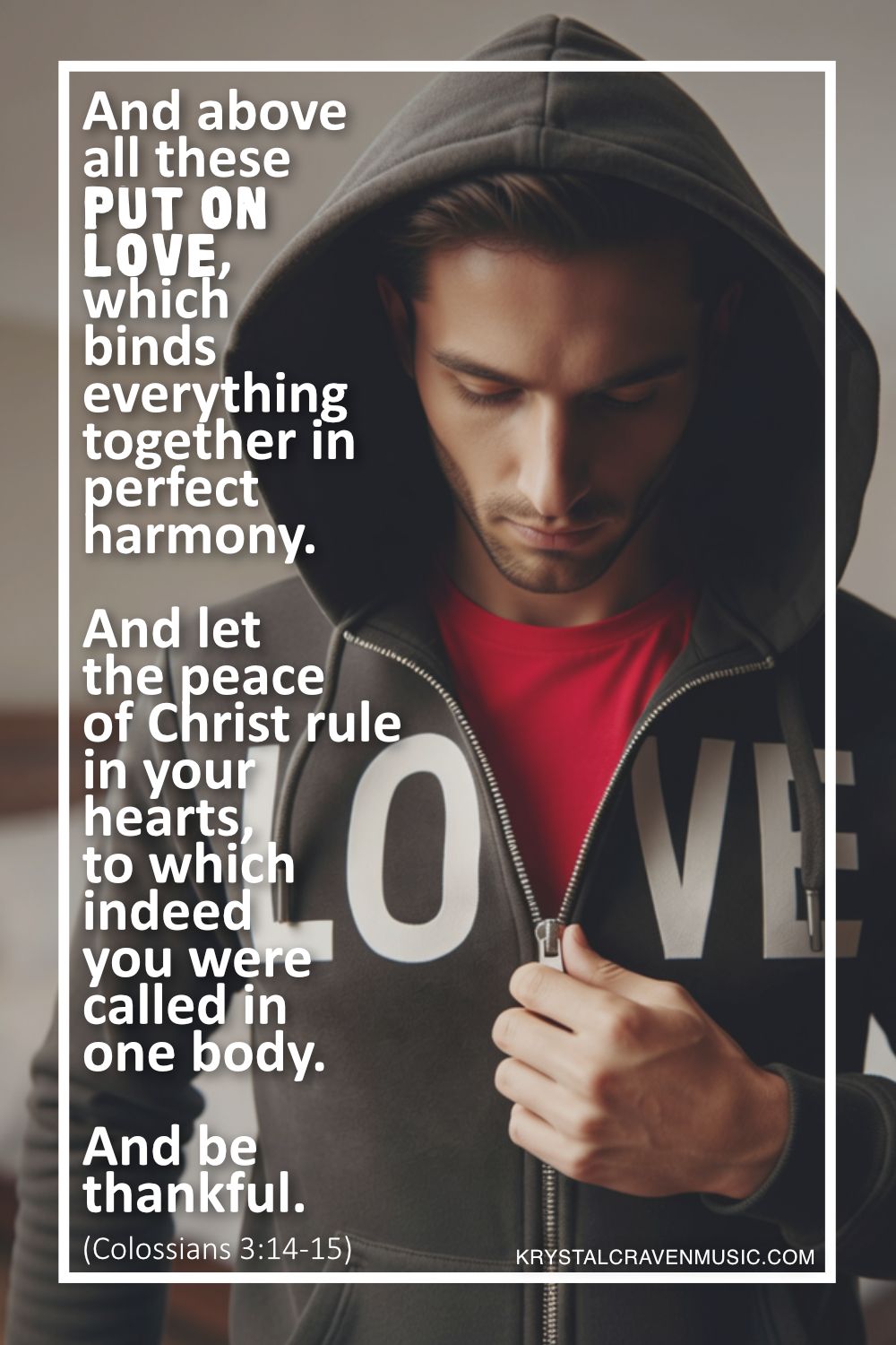 A man standing in a bedroom zipping up a hooded sweatshirt with the word "Love" on it. Overlaying the image are the words "And above all these put on love, which binds everything together in perfect harmony. And let the peace of Christ rule in your hearts, to which indeed you were called in one body. And be thankful. (Colossians 3:14-15)".
