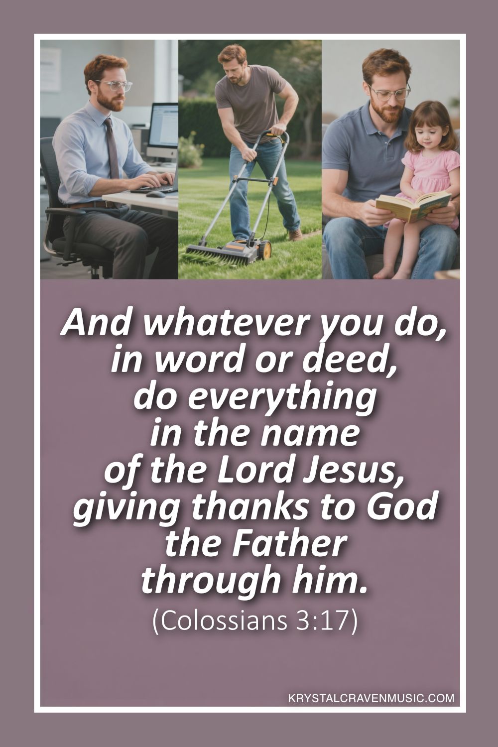 A man in a triptych where he is working on a computer, mowing a lawn, and reading to a child. Overlaying the image are the words "And whatever you do, in word or deed, do everything in the name of the Lord Jesus, giving thanks to God the Father through him. (Colossians 3:17)".