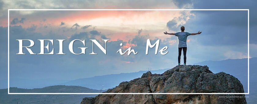 Person on mountain top with arms held up with overlaying text that says, "Reign in Me"