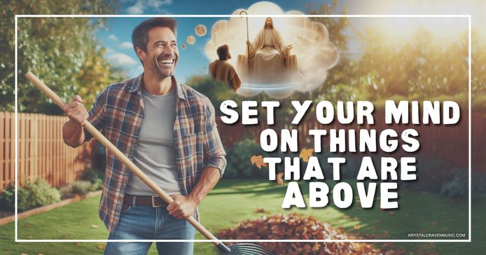 A man in a flannel shirt doing yardwork with a smile on his face with a thought bubble that shows a white robed figure seated in brilliant white. Overlaying the image are the words "Set Your Mind on Things That Are Above".