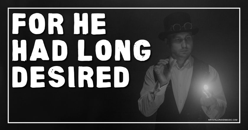 A black and white photo of a man in a top hat with goggles on it, a collared shirt, and a vest with a light eminating from one of his hands with the words "For He Had Long Desired" overlaying the image.
